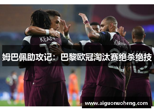 姆巴佩助攻记：巴黎欧冠淘汰赛绝杀绝技